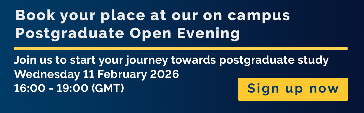 Postgraduate Open Evening. Wednesday 11 February 2026. 16:00 to 19:00 (GMT)