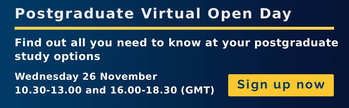 Postgraduate virtual open day. 26 November. 10:30-13:00 and 16:00-18:30 (GMT)